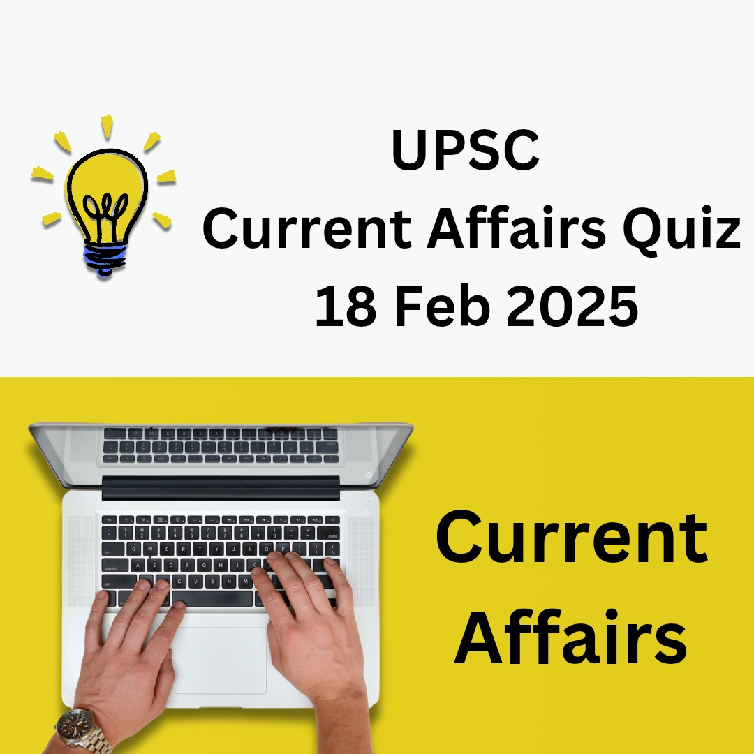 UPSC Current Affairs Quiz 18 Feb 2025